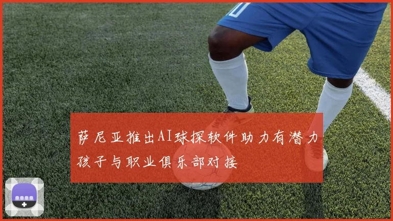 萨尼亚推出AI球探软件助力有潜力孩子与职业俱乐部对接