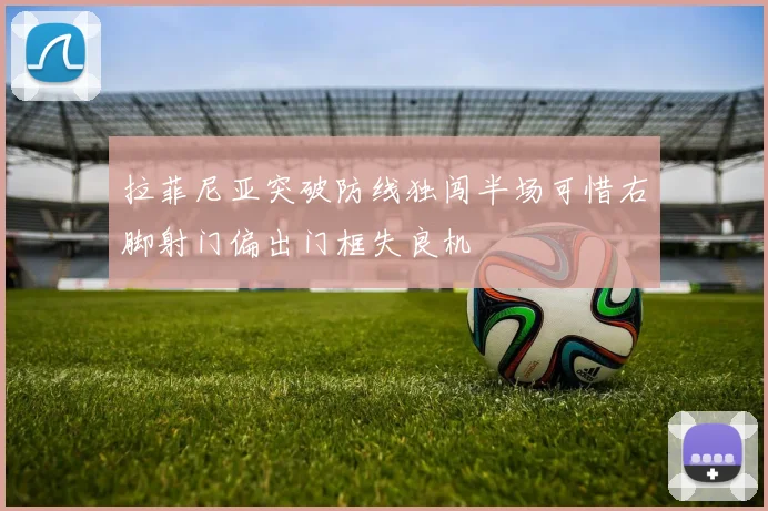 拉菲尼亚突破防线独闯半场可惜右脚射门偏出门框失良机