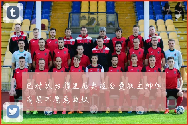 巴特认为穆里尼奥适合曼联主帅但高层不愿意放权