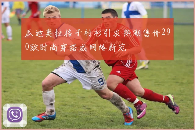 瓜迪奥拉格子衬衫引发热潮售价290欧时尚穿搭成网络新宠